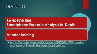SANS FOR 585
Smartphone Forensic Analysis In-Depth
Vendor training
• https://articles.forensicfocus.com/2020/04/13/industry-
roundup-online-digital-forensics-training/
TRAINING
 