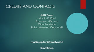 CREDITS AND CONTACTS
@RN Team
Mattia Epifani
Francesco Picasso
Claudia Meda
Fabio Massimo Ceccarelli
mattia.epifani@realitynet.it
@mattiaep
 