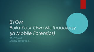 BYOM
Build Your Own Methodology
(in Mobile Forensics)
24 APRIL 2020
SOMEWHERE ONLINE…
 