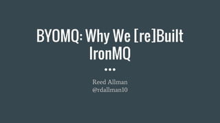 BYOMQ: Why We [re]Built
IronMQ
Reed Allman
@rdallman10
 