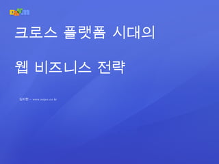 김지현 –  www.oojoo.co.kr 크로스 플랫폼 시대의 웹 비즈니스 전략 