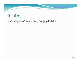 9 - Ans
 Conjugate/Conjugation, Conjugal Visits




                                          19
 