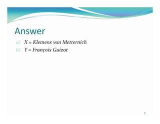 Answer
a) X = Klemens von Metternich
b) Y = François Guizot




                                5
 