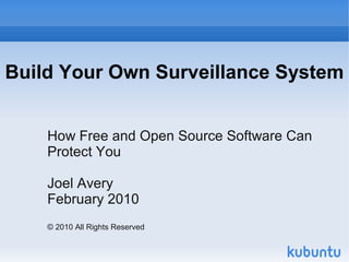 Build Your Own Surveillance System


    How Free and Open Source Software Can
    Protect You

    Joel Avery
    February 2010
    © 2010 All Rights Reserved
 