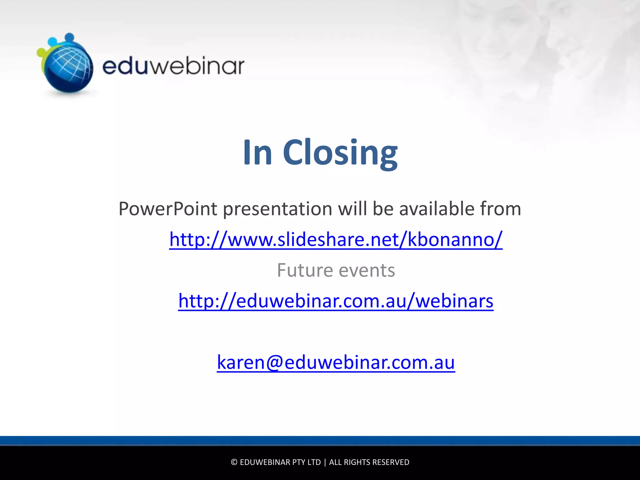 In Closing
PowerPoint presentation will be available from
    http://www.slideshare.net/kbonanno/
                 Future events
     http://eduwebinar.com.au/webinars

           karen@eduwebinar.com.au



            © EDUWEBINAR PTY LTD | ALL RIGHTS RESERVED
 