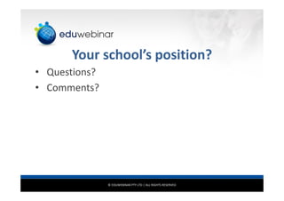 © EDUWEBINAR PTY LTD | ALL RIGHTS RESERVED
Your school’s position?
• Questions?
• Comments?
 