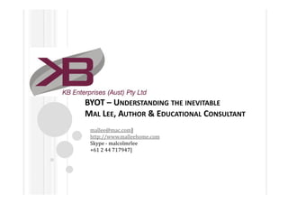 BYOT – UNDERSTANDING THE INEVITABLE
MAL LEE, AUTHOR & EDUCATIONAL CONSULTANT
 mallee@mac.com]
 http://www.malleehome.com
 Skype - malcolmrlee
 +61 2 44 717947]
 