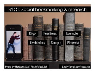 Photo by Hertsens.Stef, Flic.kr/p/qaL8sk
BYOT: Social bookmarking & research
Diigo Pearltrees Evernote
PinterestLivebinders
ShellyTerrell.com/research
Scoop.It
 