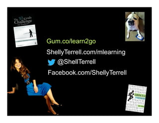 @ShellTerrell
Facebook.com/ShellyTerrell
Gum.co/learn2go
ShellyTerrell.com/mlearning
 