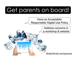 ShellyTerrell.com/parents
Get parents on board!
Address concerns in
a workshop & website
Have an Acceptable/
Responsible/ Digital Use Policy
 