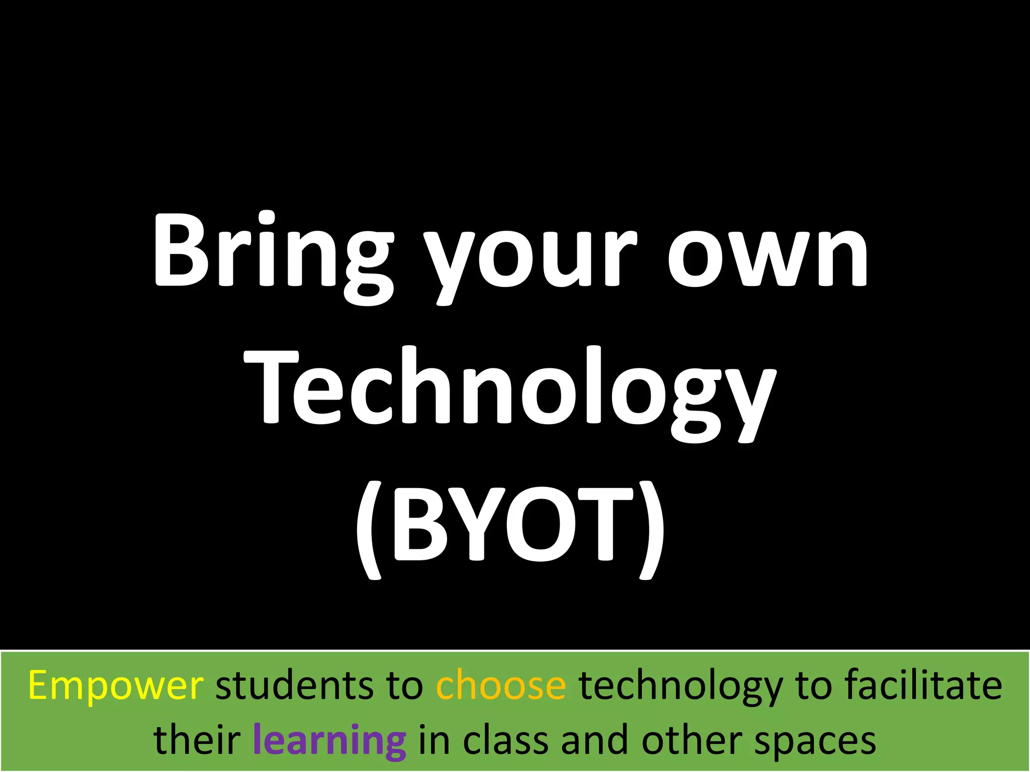 Bring your own
Technology
(BYOT)
Empower students to choose technology to facilitate
their learning in class and other spaces