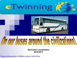 Gymnasio Lianokladiou 2010-2011 Responsible teacher in Hellenic school: Ioulia Gkika On our buses around the civilizations! 