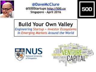 @DaveMcClure
@500Startups http://500.co
Singapore - April 2016
Build Your Own Valley
Engineering Startup + Investor Ecosystems
In Emerging Markets Around the World
 