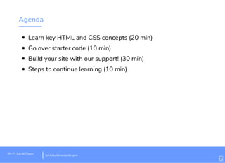 Agenda
Learn key HTML and CSS concepts (20 min)
Go over starter code (10 min)
Build your site with our support! (30 min)
Steps to continue learning (10 min)
Wi-Fi: Cartel Guest
bit.ly/build-website-phx
7
 