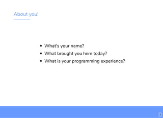 About you!
What's your name?
What brought you here today?
What is your programming experience?
3
 