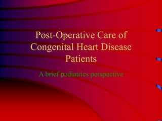 Post-Operative Care of
Congenital Heart Disease
Patients
A brief pediatrics perspective
 