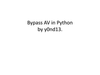 Bypass AV in Python
by y0nd13.
 