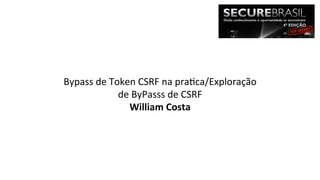 Bypass 
de 
Token 
CSRF 
na 
pra2ca/Exploração 
de 
ByPasss 
de 
CSRF 
William 
Costa 
 