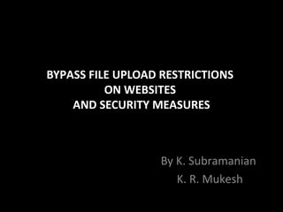 BYPASS FILE UPLOAD RESTRICTIONS
ON WEBSITES
AND SECURITY MEASURES
By K. Subramanian
K. R. Mukesh
 