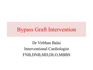 Bypass Graft Intervention
Dr Virbhan Balai
Interventional Cardiologist
FNB,DNB,MD,DLO,MBBS
 