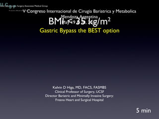 BMI < 35 kg/m 2 Gastric Bypass the BEST option 5 min V Congreso Internacional de Cirugia Bariatrica y Metabolica Mendoza Argentina May 19 & 20, 2011 