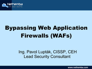 Bypassing Web Application
    Firewalls (WAFs)

    Ing. Pavol Lupták, CISSP, CEH
       Lead Security Consultant
                  

                               www.nethemba.com       
                                www.nethemba.com      
 