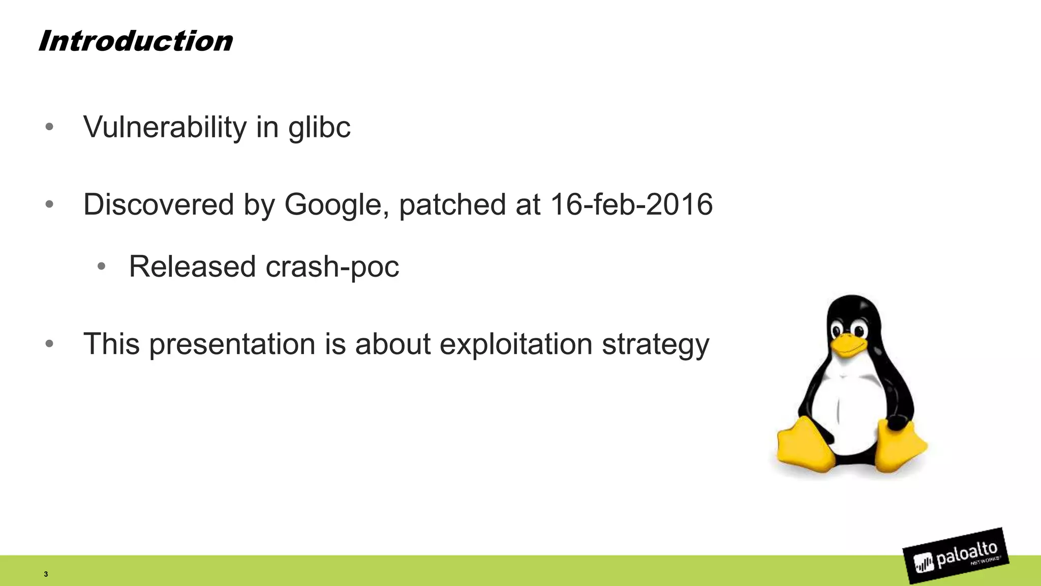Introduction
• Vulnerability in glibc
• Discovered by Google, patched at 16-feb-2016
• Released crash-poc
• This presentation is about exploitation strategy
3
 