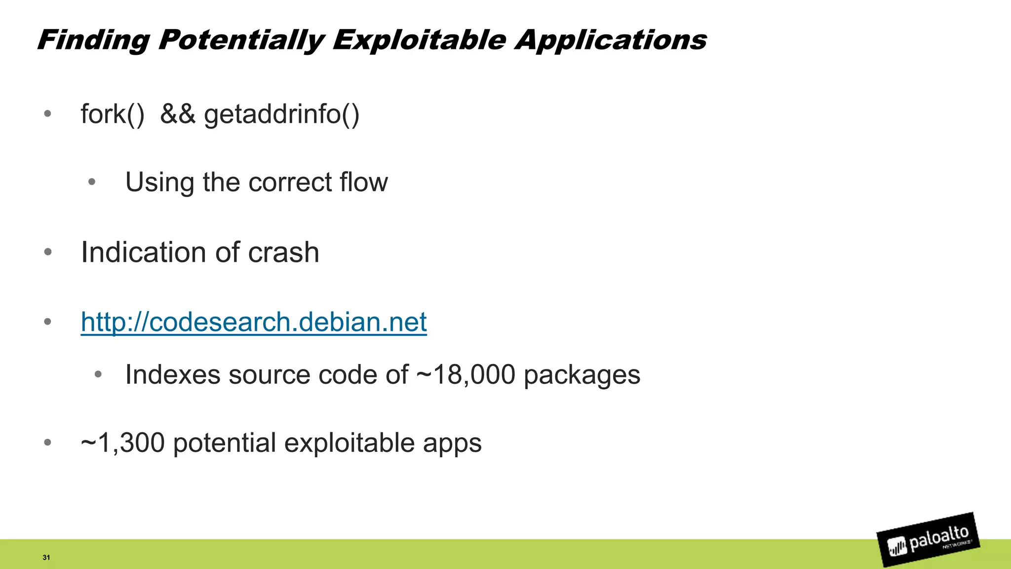 Finding Potentially Exploitable Applications
• fork() && getaddrinfo()
• Using the correct flow
• Indication of crash
• http://codesearch.debian.net
• Indexes source code of ~18,000 packages
• ~1,300 potential exploitable apps
31
 