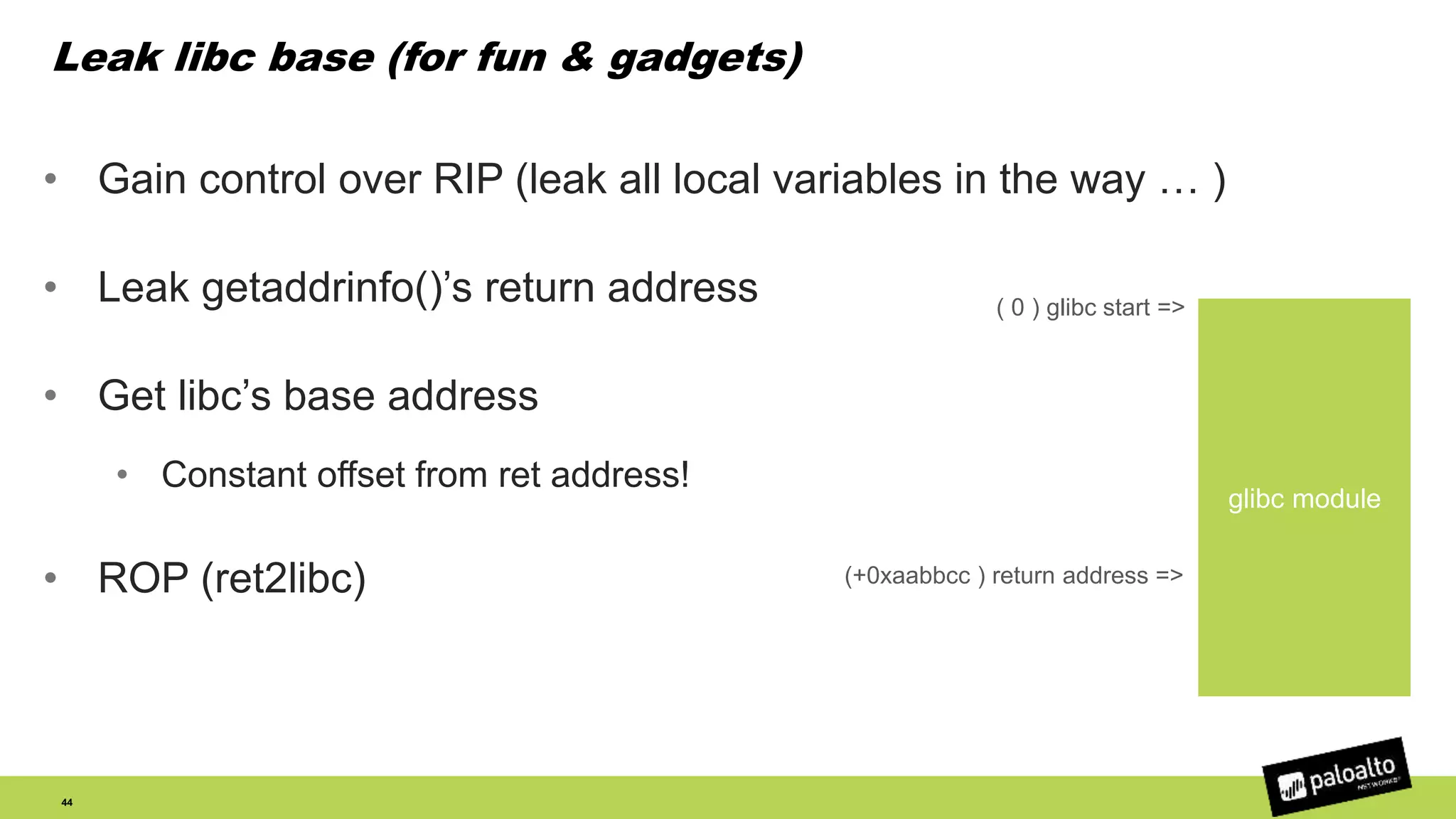 Leak libc base (for fun & gadgets)
44
• Gain control over RIP (leak all local variables in the way … )
• Leak getaddrinfo()’s return address
• Get libc’s base address
• Constant offset from ret address!
• ROP (ret2libc)
glibc module
(+0xaabbcc ) return address =>
( 0 ) glibc start =>
 