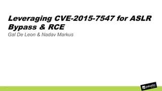 Leveraging CVE-2015-7547 for ASLR
Bypass & RCE
Gal De Leon & Nadav Markus
1
 