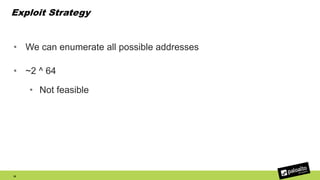 Exploit Strategy
• We can enumerate all possible addresses
• ~2 ^ 64
• Not feasible
28
 