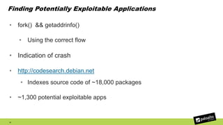 Finding Potentially Exploitable Applications
• fork() && getaddrinfo()
• Using the correct flow
• Indication of crash
• http://codesearch.debian.net
• Indexes source code of ~18,000 packages
• ~1,300 potential exploitable apps
31
 