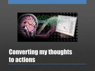 Converting my thoughts
to actions
 