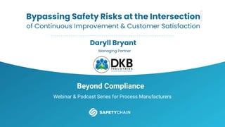 Beyond Compliance
Webinar & Podcast Series for Process Manufacturers
Bypassing Safety Risks at the Intersection
of Continuous Improvement & Customer Satisfaction
Daryll Bryant
Managing Partner
 
