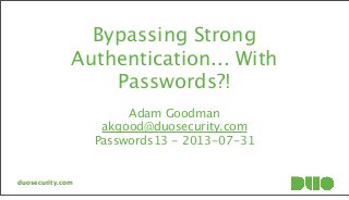 Bypassing Strong
Authentication... With
Passwords?!
Adam Goodman
akgood@duosecurity.com
Passwords13 - 2013-07-31
duosecurity.com
1
 
