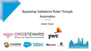 Bypassing Validations Rules Through
Automation
Aaron Crear
 
