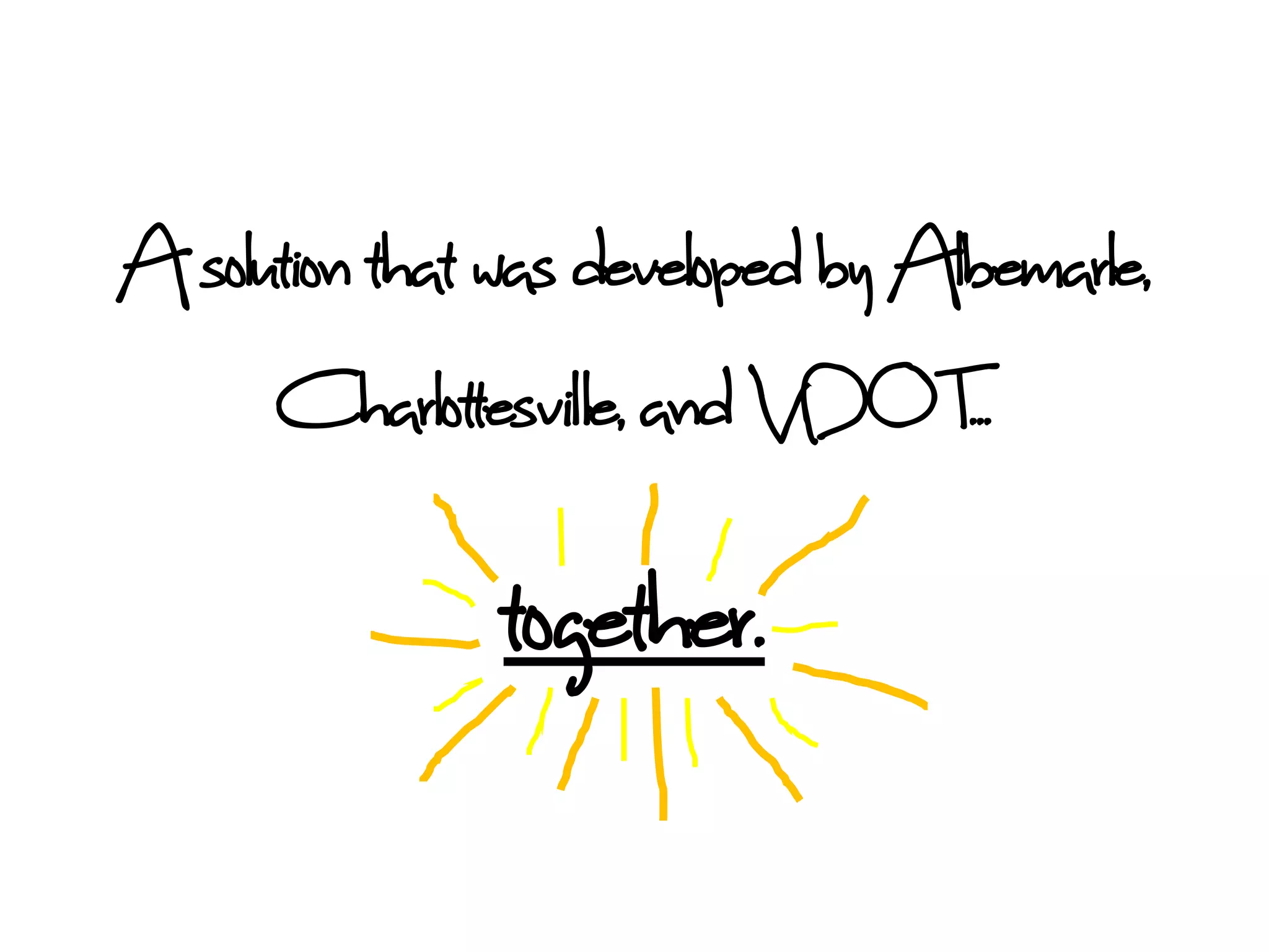 A solution that was developed by Albemarle,
      Charlot esvil e, and VDOT..
                together.
 