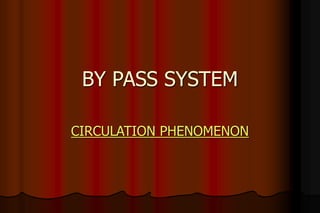 BY PASS SYSTEM
CIRCULATION PHENOMENON
 