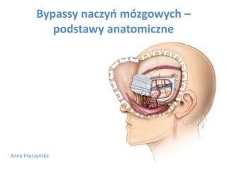 Bypassy naczyń mózgowych –
podstawy anatomiczne
Anna Pruszyńska
 