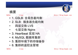 摘要
•   1. GSLB: 全局负载均衡
•   2. SLB: 服务器负载均衡
•      四层交换 LVS
•      七层交换 Nginx
•   3. Heartbeat 实现 HA
•   4. MySQL 数据库集群
•   5. 集群环境下的存储备份
•   6. 集群的监控及管理
 