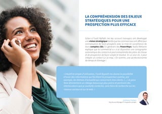 LA COMPRÉHENSION DES ENJEUX
STRATÉGIQUES POUR UNE
PROSPECTION PLUS EFFICACE
Grâce à l’outil ByPath, les key account managers ont développé
une vision stratégique tandis que les commerciaux ont affiné leur
connaissance de leurs prospects avec la mise en surveillance de
leurs comptes clés. En générant des PowerMaps, Nadia Metlaine
explique que le commercial a « à sa disposition une cartographie
automatique des contacts et peut entreprendre des plans de chasse
et de prospection de façon simple et intuitive. En un seul clic, il peut
intégrer un contact sur sa map. » En somme, une sacrée économie
de temps et d’énergie !
« Intuitif et simple d’utilisation, l’outil Bypath me donne la possibilité
d’avoir des informations qui facilitent la prospection comme, par
exemple, les thèmes d’actualité qui concernent mes clients. [...] Je peux
faire directement un ciblage beaucoup plus précis et pertinent des
interlocuteurs que je souhaite contacter, sans faire de recherche sur les
réseaux sociaux et sur le web. »
Anthony Forlani
Key Account Manager ETI et grands comptes
 