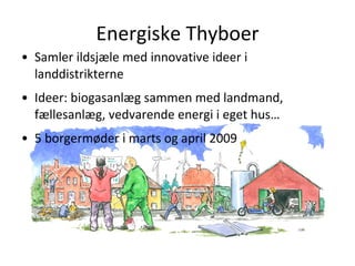 Energiske Thyboer <ul><li>Samler ildsjæle med innovative ideer i landdistrikterne </li></ul><ul><li>Ideer: biogasanlæg sam...