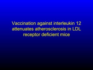 Vaccination against interleukin 12
attenuates atherosclerosis in LDL
receptor deficient mice
 