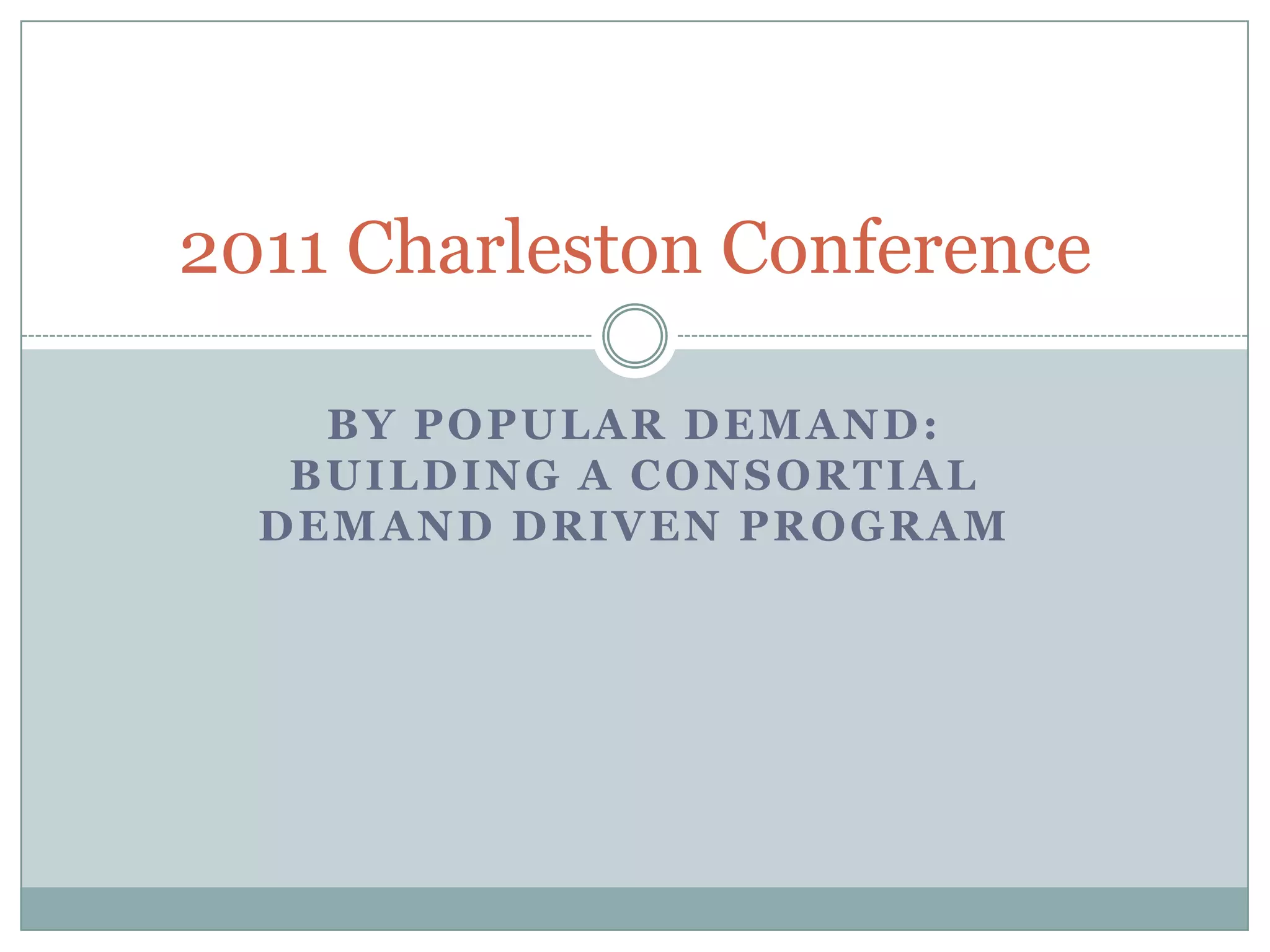 2011 Charleston Conference

    BY POPULAR DEMAND:
   BUILDING A CONSORTIAL
  DEMAND DRIVEN PROGRAM
 