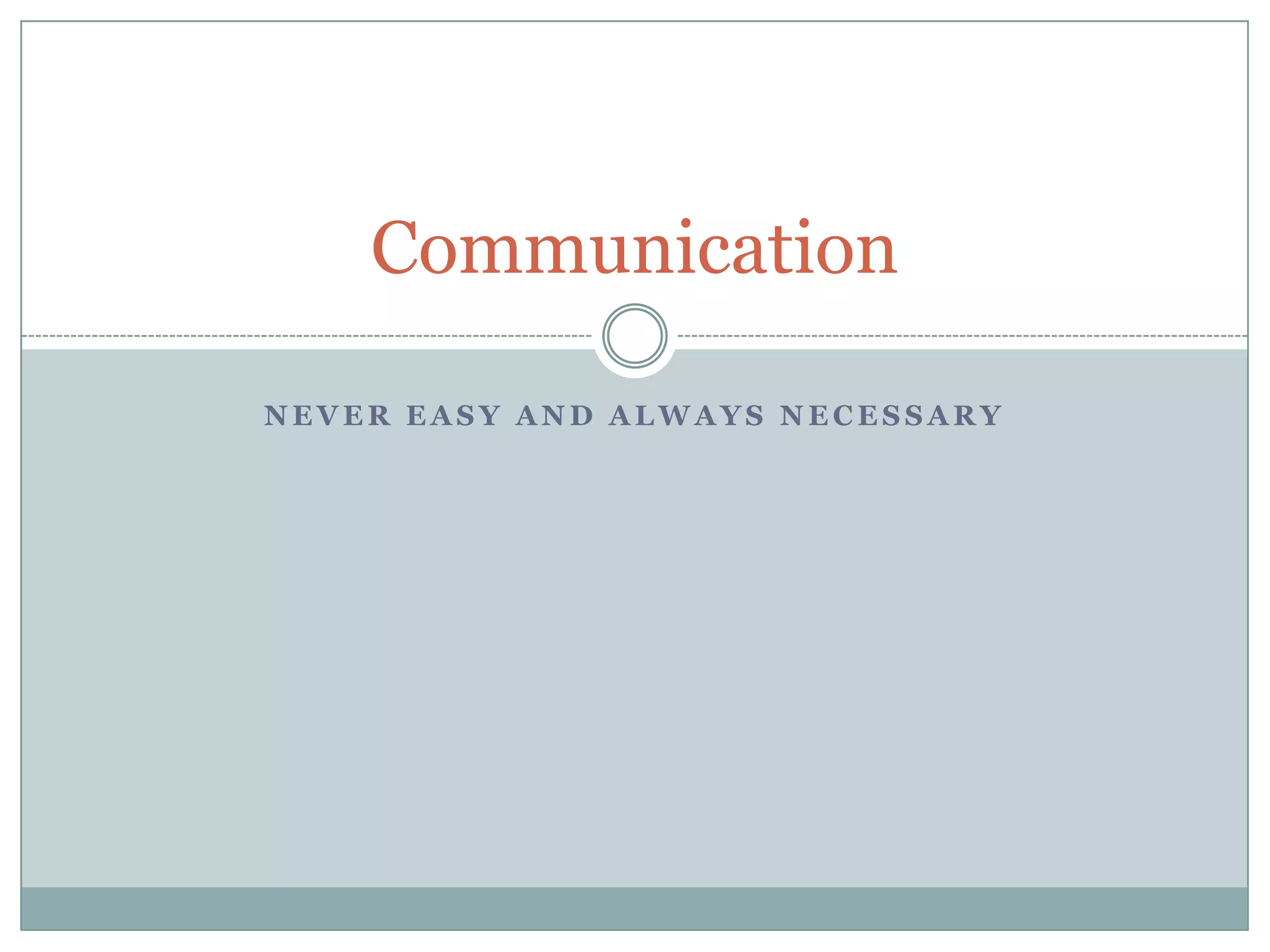 Communication

NEVER EASY AND ALWAYS NECESSARY
 