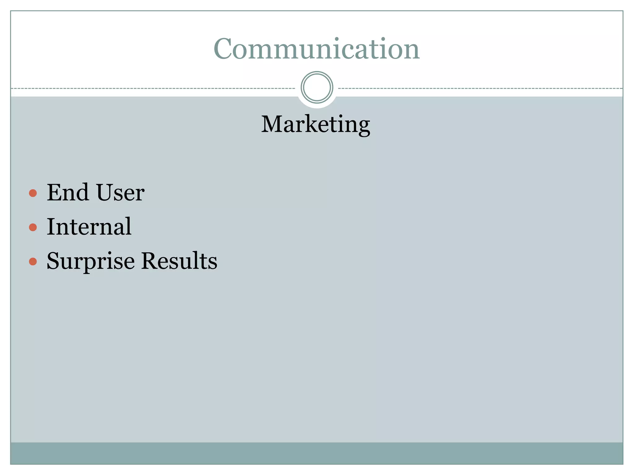 Communication

                     Marketing

 End User
 Internal
 Surprise Results
 
