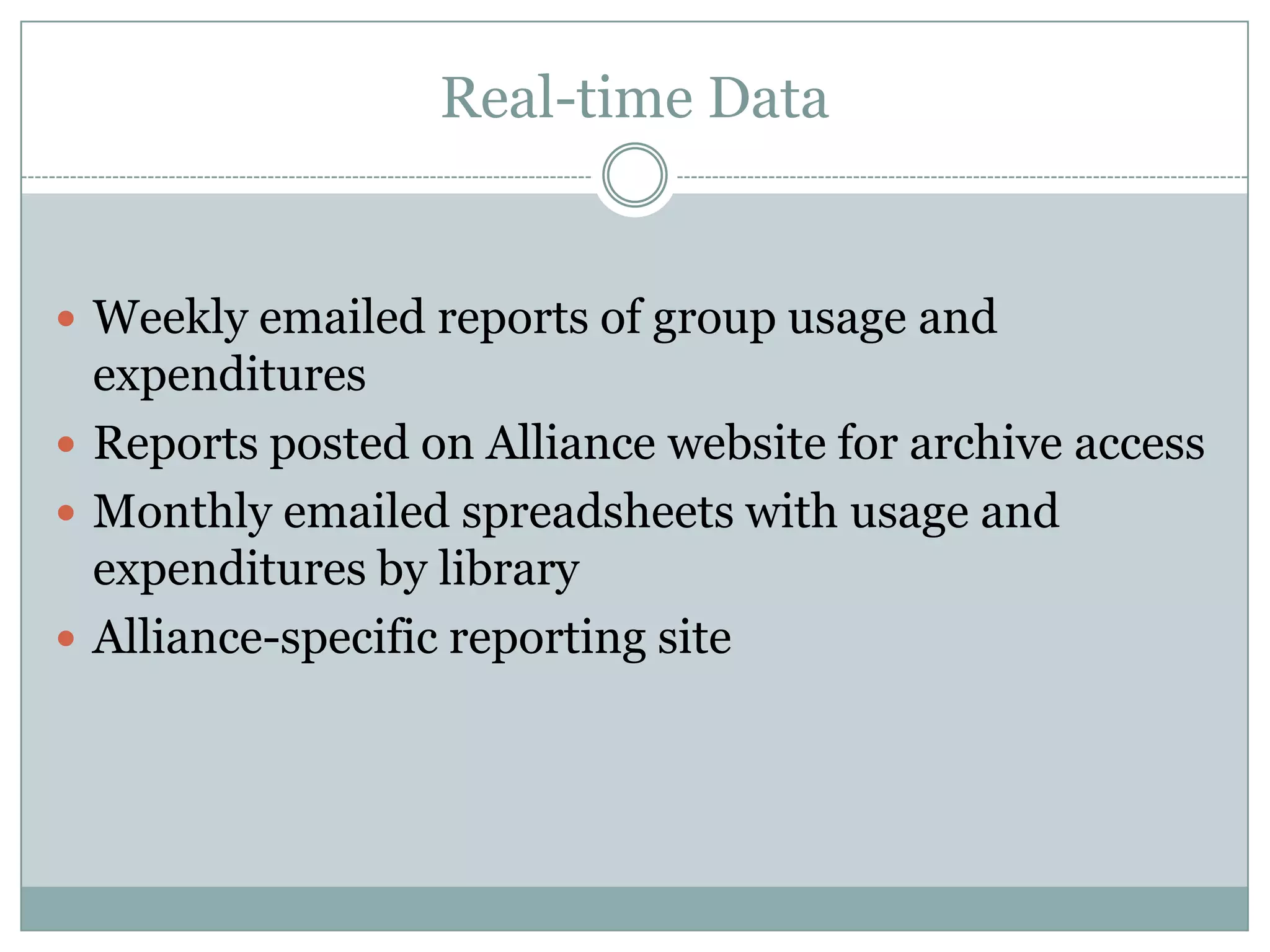 Real-time Data


 Weekly emailed reports of group usage and
  expenditures
 Reports posted on Alliance website for archive access
 Monthly emailed spreadsheets with usage and
  expenditures by library
 Alliance-specific reporting site
 