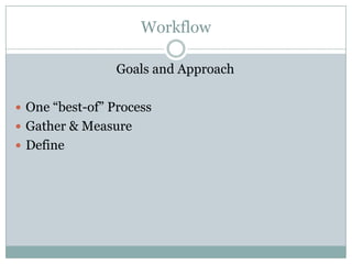 Workflow

                 Goals and Approach

 One “best-of” Process
 Gather & Measure
 Define
 