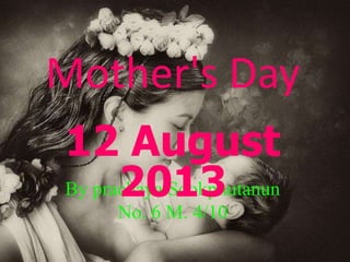 Mother's Day
By prachaya Sookphutanun
No. 6 M. 4/10
12 August
2013
 