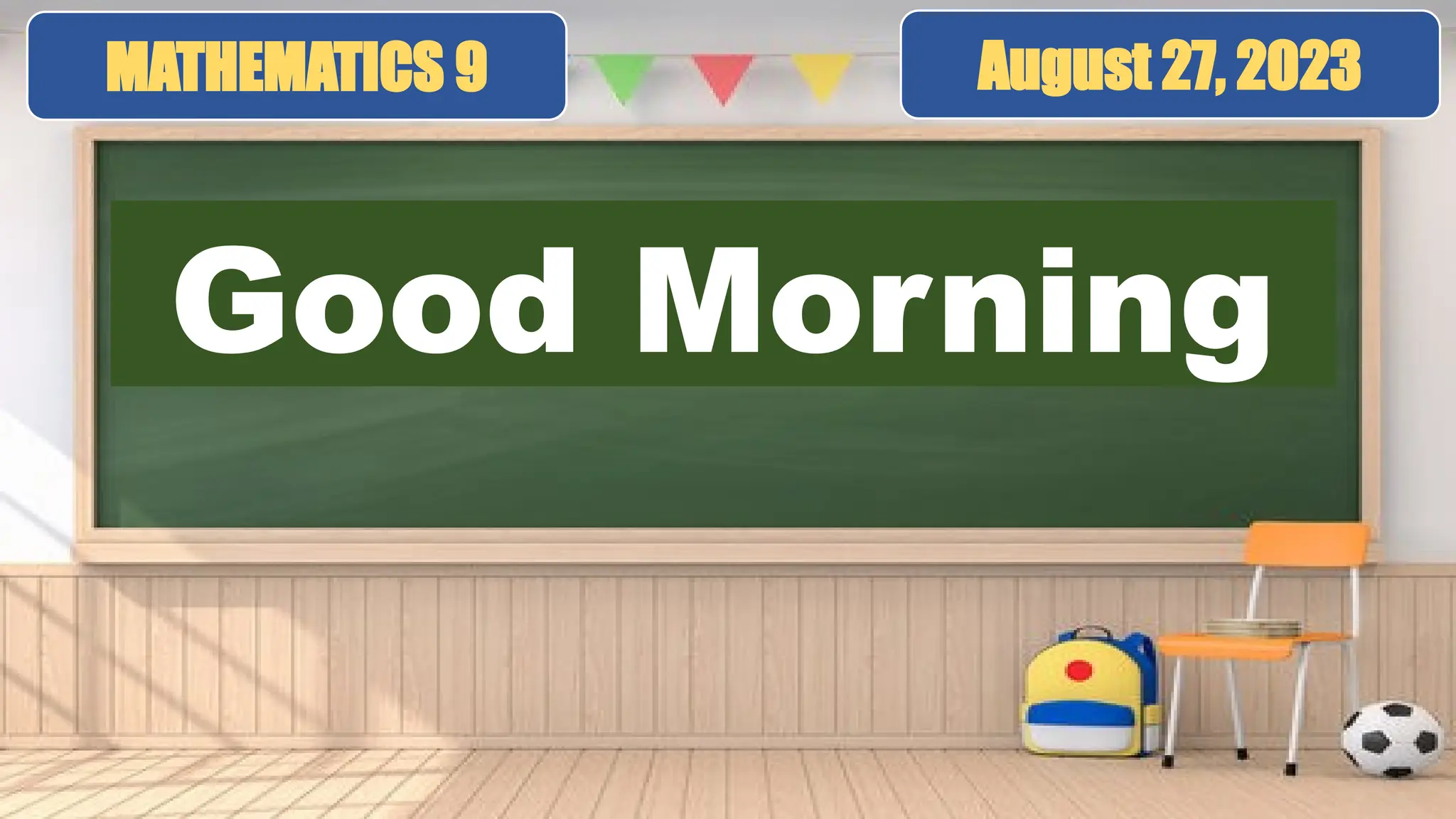 Good Morning
MATHEMATICS 9 August 27, 2023
 